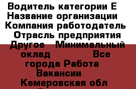 Водитель категории Е › Название организации ­ Компания-работодатель › Отрасль предприятия ­ Другое › Минимальный оклад ­ 40 000 - Все города Работа » Вакансии   . Кемеровская обл.,Гурьевск г.